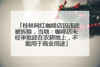桂林网红咖啡店因违建被拆除，当地：咖啡店未经审批建在农耕地上，不能用于商业用途