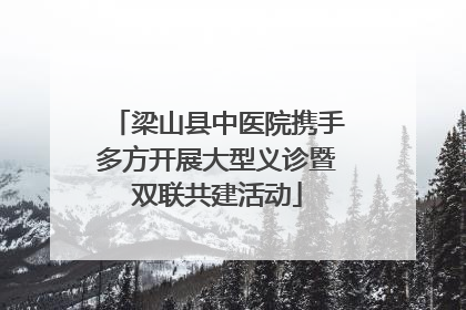 梁山县中医院携手多方开展大型义诊暨双联共建活动
