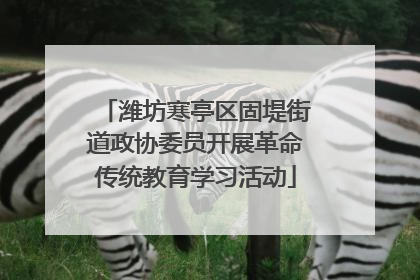 潍坊寒亭区固堤街道政协委员开展革命传统教育学习活动