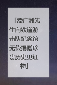 潘广洲先生向铁道游击队纪念馆无偿捐赠珍贵历史见证物