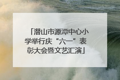 潜山市源潭中心小学举行庆“六一”表彰大会暨文艺汇演