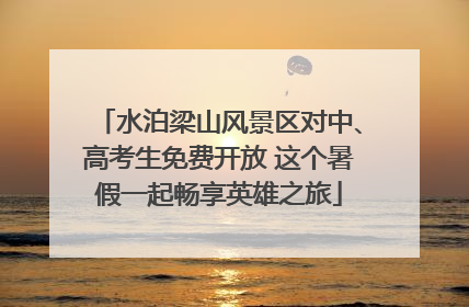 水泊梁山风景区对中、高考生免费开放 这个暑假一起畅享英雄之旅