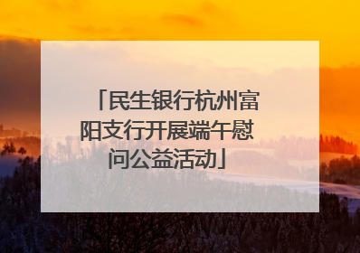 民生银行杭州富阳支行开展端午慰问公益活动