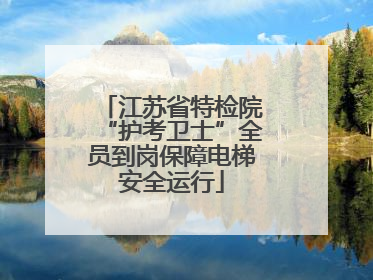 江苏省特检院“护考卫士”全员到岗保障电梯安全运行