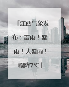 江西气象发布：雷雨！暴雨！大暴雨！骤降7℃