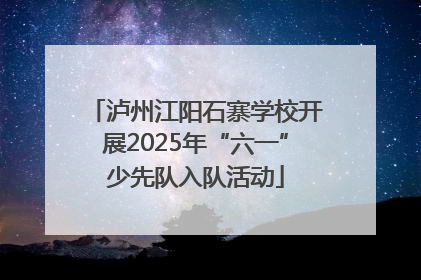 泸州江阳石寨学校开展2025年“六一”少先队入队活动