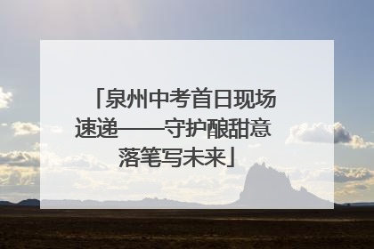 泉州中考首日现场速递——守护酿甜意 落笔写未来