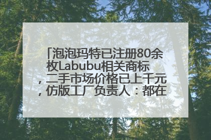 泡泡玛特已注册80余枚Labubu相关商标，二手市场价格已上千元，仿版工厂负责人：都在欠货，根本不够分