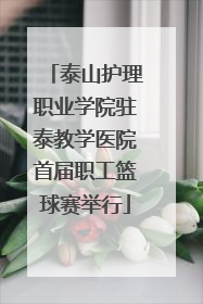 泰山护理职业学院驻泰教学医院首届职工篮球赛举行