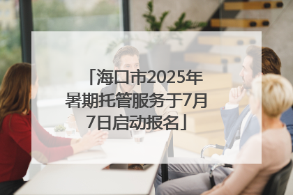 海口市2025年暑期托管服务于7月7日启动报名