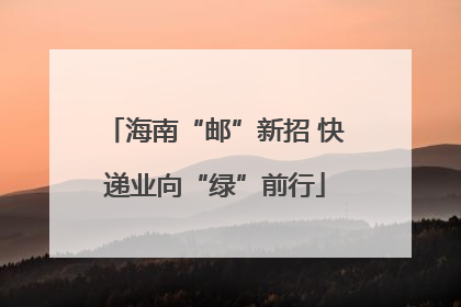 海南“邮”新招 快递业向“绿”前行