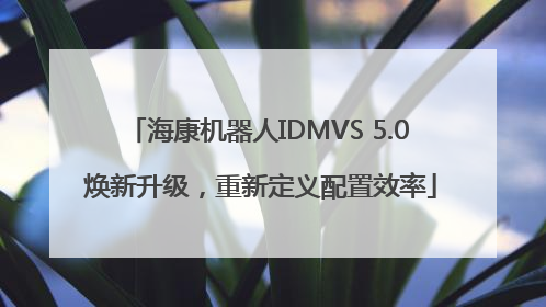 海康机器人IDMVS 5.0 焕新升级，重新定义配置效率
