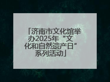 济南市文化馆举办2025年“文化和自然遗产日”系列活动