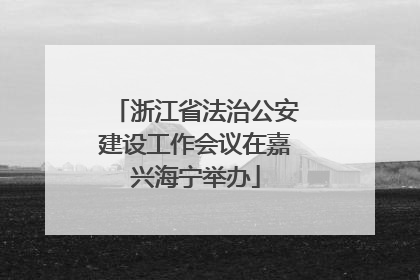 浙江省法治公安建设工作会议在嘉兴海宁举办