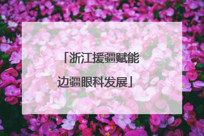 浙江援疆赋能边疆眼科发展