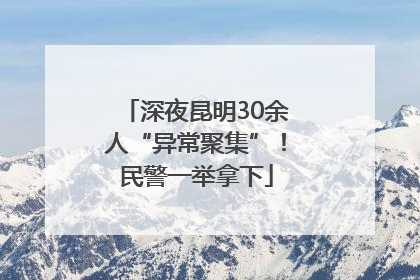 深夜昆明30余人“异常聚集”！民警一举拿下
