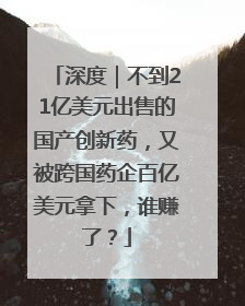 深度｜不到21亿美元出售的国产创新药，又被跨国药企百亿美元拿下，谁赚了？