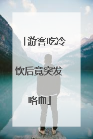 游客吃冷饮后竟突发咯血