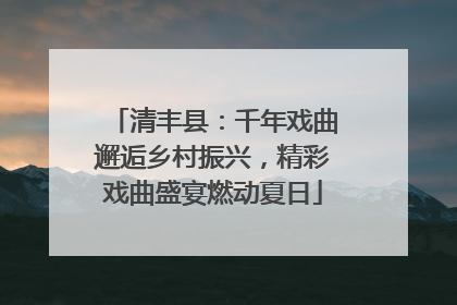 清丰县：千年戏曲邂逅乡村振兴，精彩戏曲盛宴燃动夏日