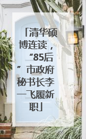 清华硕博连读，“85后”市政府秘书长李一飞履新职