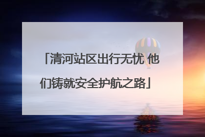 清河站区出行无忧 他们铸就安全护航之路
