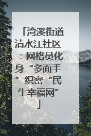 湾溪街道清水江社区：网格员化身“多面手”织密“民生幸福网”