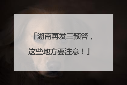 湖南再发三预警，这些地方要注意！
