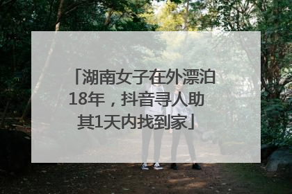 湖南女子在外漂泊18年，抖音寻人助其1天内找到家