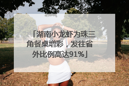 湖南小龙虾为珠三角餐桌增彩，发往省外比例高达91%