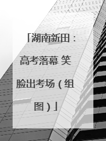 湖南新田：高考落幕 笑脸出考场（组图）