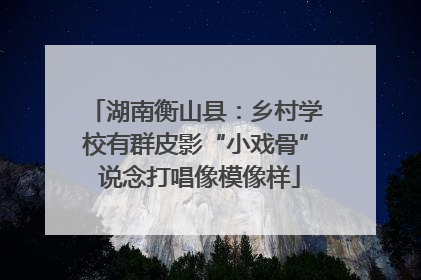 湖南衡山县：乡村学校有群皮影“小戏骨” 说念打唱像模像样