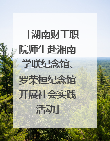 湖南财工职院师生赴湘南学联纪念馆、罗荣桓纪念馆开展社会实践活动