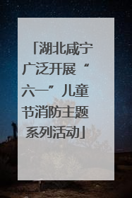 湖北咸宁广泛开展“六一”儿童节消防主题系列活动