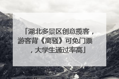 湖北多景区创意揽客，游客背《离骚》可免门票，大学生通过率高
