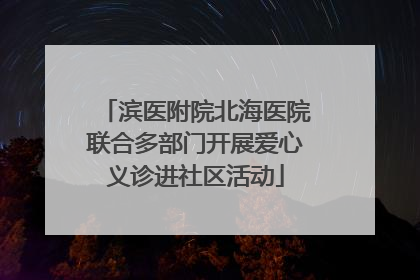 滨医附院北海医院联合多部门开展爱心义诊进社区活动