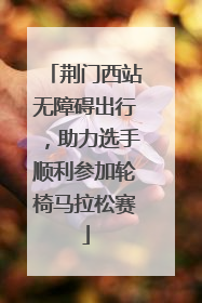 荆门西站无障碍出行，助力选手顺利参加轮椅马拉松赛