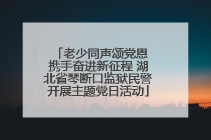 老少同声颂党恩 携手奋进新征程 湖北省琴断口监狱民警开展主题党日活动