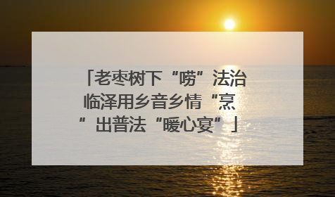 老枣树下“唠”法治 临泽用乡音乡情“烹”出普法“暖心宴”