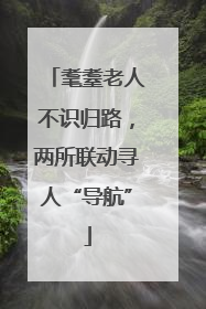 耄耋老人不识归路，两所联动寻人“导航”