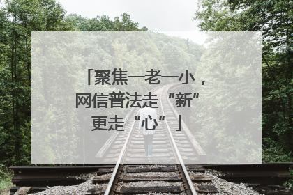 聚焦一老一小，网信普法走“新”更走“心”