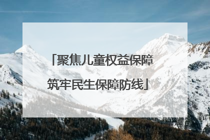 聚焦儿童权益保障 筑牢民生保障防线