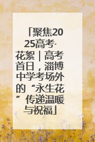 聚焦2025高考·花絮｜高考首日，淄博中学考场外的“永生花”传递温暖与祝福