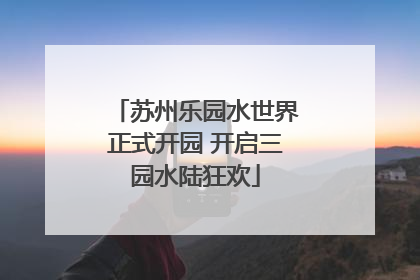 苏州乐园水世界正式开园 开启三园水陆狂欢