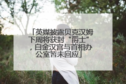 英媒披露贝克汉姆下周将获封“爵士”，白金汉宫与首相办公室暂未回应