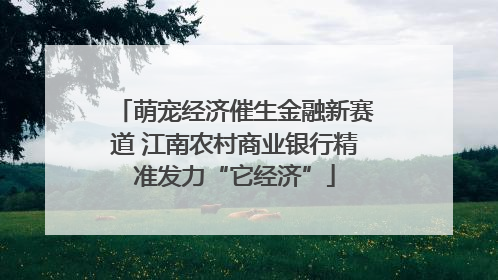 萌宠经济催生金融新赛道 江南农村商业银行精准发力“它经济”