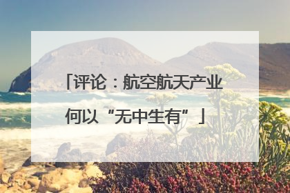 评论：航空航天产业何以“无中生有”
