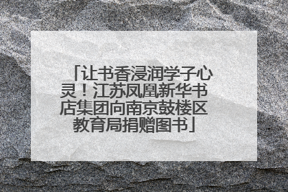 让书香浸润学子心灵！江苏凤凰新华书店集团向南京鼓楼区教育局捐赠图书