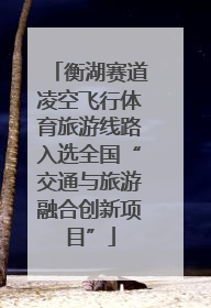 衡湖赛道凌空飞行体育旅游线路入选全国“交通与旅游融合创新项目”