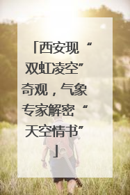 西安现“双虹凌空”奇观，气象专家解密“天空情书”