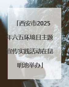 西安市2025年六五环境日主题宣传实践活动在昆明池举办